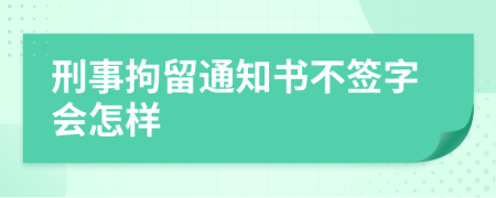 刑事拘留通知书不签字会怎样