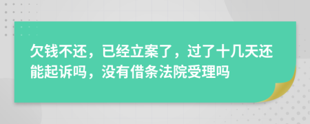 欠钱不还，已经立案了，过了十几天还能起诉吗，没有借条法院受理吗