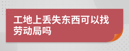 工地上丢失东西可以找劳动局吗