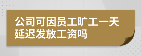 公司可因员工旷工一天延迟发放工资吗