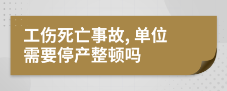 工伤死亡事故, 单位需要停产整顿吗