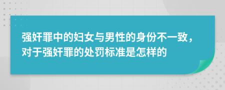 强奸罪中的妇女与男性的身份不一致，对于强奸罪的处罚标准是怎样的