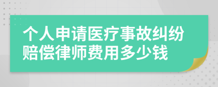 个人申请医疗事故纠纷赔偿律师费用多少钱