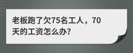 老板跑了欠75名工人，70天的工资怎么办？