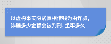 以虚构事实隐瞒真相借钱为由诈骗, 诈骗多少金额会被判刑, 坐牢多久