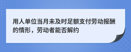 用人单位当月未及时足额支付劳动报酬的情形，劳动者能否解约