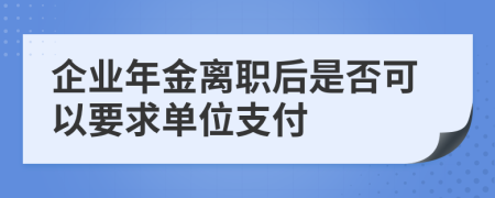 企业年金离职后是否可以要求单位支付