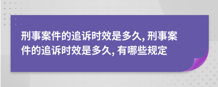 刑事案件的追诉时效是多久, 刑事案件的追诉时效是多久, 有哪些规定