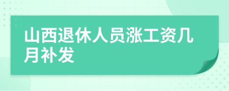 山西退休人员涨工资几月补发