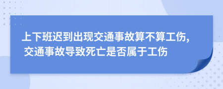 上下班迟到出现交通事故算不算工伤, 交通事故导致死亡是否属于工伤