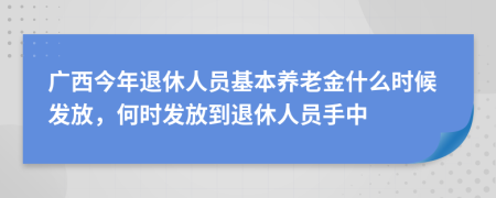 广西今年退休人员基本养老金什么时候发放，何时发放到退休人员手中