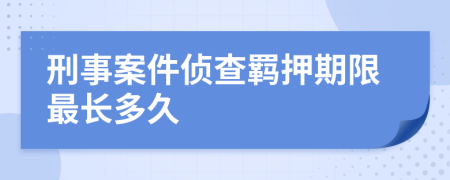 刑事案件侦查羁押期限最长多久