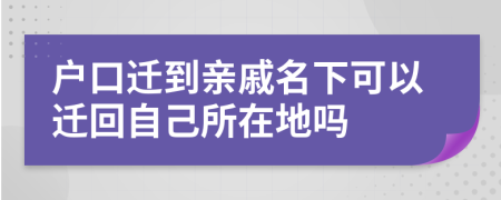 户口迁到亲戚名下可以迁回自己所在地吗