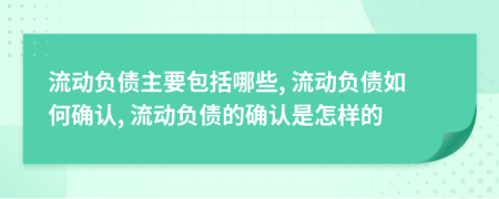 流动负债主要包括哪些, 流动负债如何确认, 流动负债的确认是怎样的