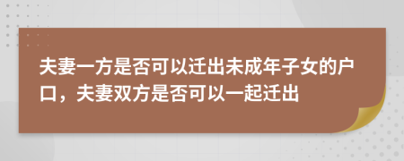 夫妻一方是否可以迁出未成年子女的户口，夫妻双方是否可以一起迁出