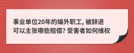 事业单位20年的编外职工, 被辞退可以主张哪些赔偿? 受害者如何维权