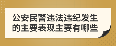 公安民警违法违纪发生的主要表现主要有哪些