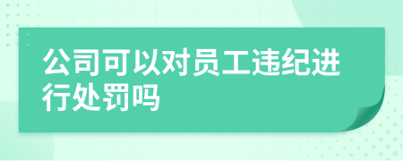 公司可以对员工违纪进行处罚吗