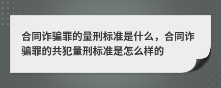 合同诈骗罪的量刑标准是什么，合同诈骗罪的共犯量刑标准是怎么样的