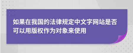 如果在我国的法律规定中文字网站是否可以用版权作为对象来使用