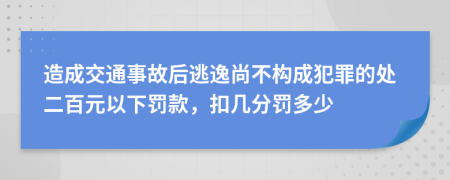 造成交通事故后逃逸尚不构成犯罪的处二百元以下罚款，扣几分罚多少
