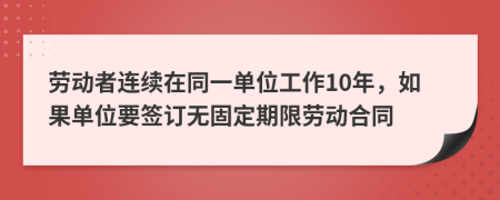 劳动者连续在同一单位工作10年，如果单位要签订无固定期限劳动合同