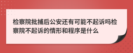 检察院批捕后公安还有可能不起诉吗检察院不起诉的情形和程序是什么