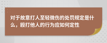 对于故意打人至轻微伤的处罚规定是什么，殴打他人的行为应如何定性