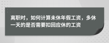 离职时，如何计算未休年假工资，多休一天的是否需要扣回应休的工资