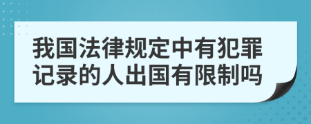 我国法律规定中有犯罪记录的人出国有限制吗