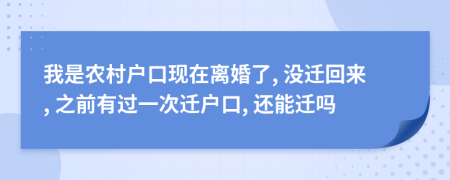 我是农村户口现在离婚了, 没迁回来, 之前有过一次迁户口, 还能迁吗