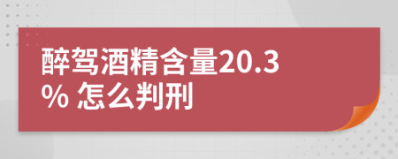 醉驾酒精含量20.3% 怎么判刑