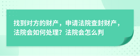 找到对方的财产，申请法院查封财产，法院会如何处理？法院会怎么判