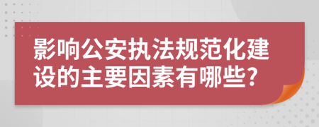 影响公安执法规范化建设的主要因素有哪些?