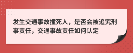 发生交通事故撞死人，是否会被追究刑事责任，交通事故责任如何认定