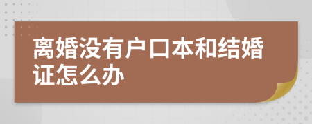 离婚没有户口本和结婚证怎么办