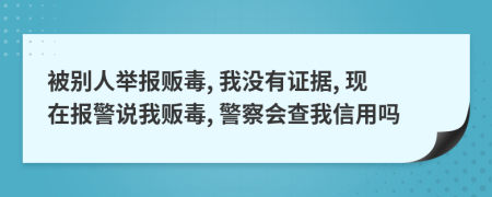 被别人举报贩毒, 我没有证据, 现在报警说我贩毒, 警察会查我信用吗