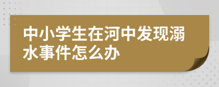 中小学生在河中发现溺水事件怎么办