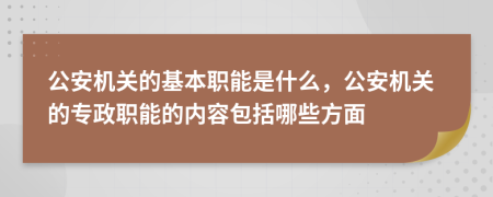 公安机关的基本职能是什么，公安机关的专政职能的内容包括哪些方面