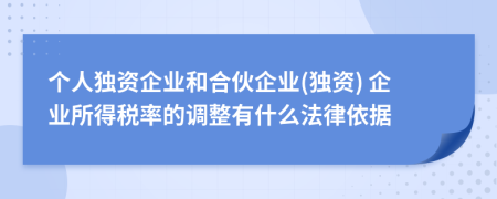 个人独资企业和合伙企业(独资) 企业所得税率的调整有什么法律依据