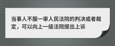 当事人不服一审人民法院的判决或者裁定，可以向上一级法院提出上诉