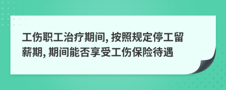 工伤职工治疗期间, 按照规定停工留薪期, 期间能否享受工伤保险待遇