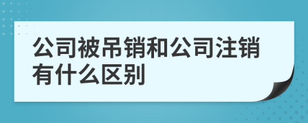 公司被吊销和公司注销有什么区别