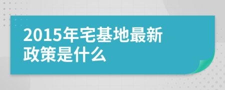 2015年宅基地最新政策是什么