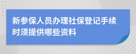 新参保人员办理社保登记手续时须提供哪些资料