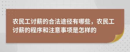 农民工讨薪的合法途径有哪些，农民工讨薪的程序和注意事项是怎样的