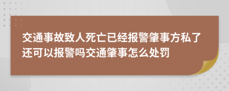 交通事故致人死亡已经报警肇事方私了还可以报警吗交通肇事怎么处罚