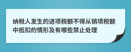 纳税人发生的进项税额不得从销项税额中抵扣的情形及有哪些禁止处理