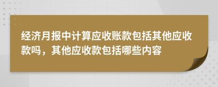 经济月报中计算应收账款包括其他应收款吗，其他应收款包括哪些内容