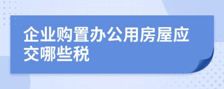 企业购置办公用房屋应交哪些税